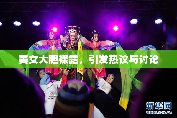 美女大胆裸露，引发热议与讨论