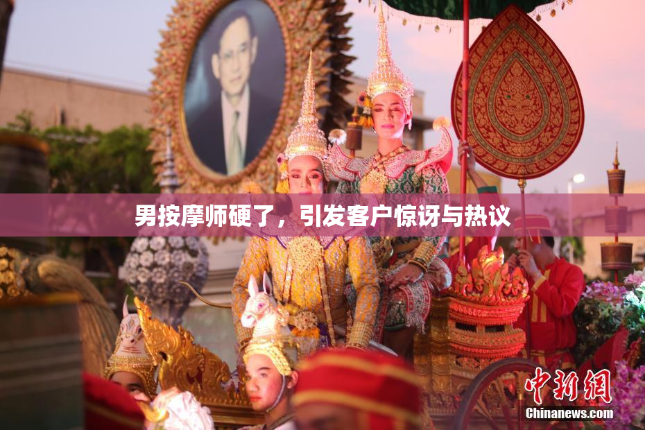 男按摩师硬了，引发客户惊讶与热议