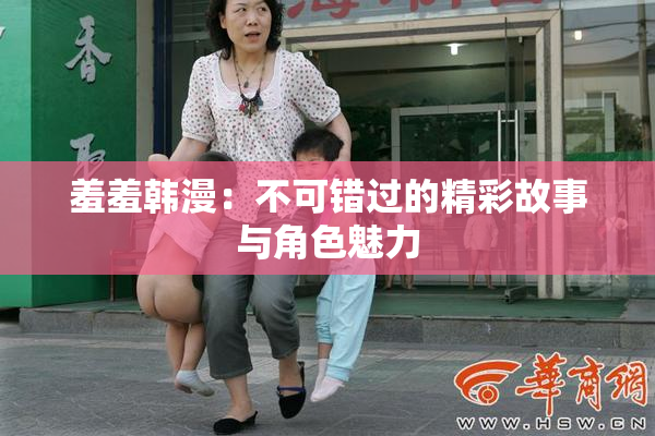羞羞韩漫：不可错过的精彩故事与角色魅力