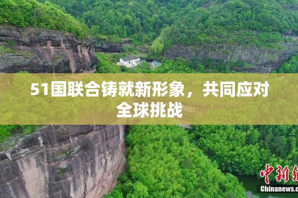 51国联合铸就新形象，共同应对全球挑战