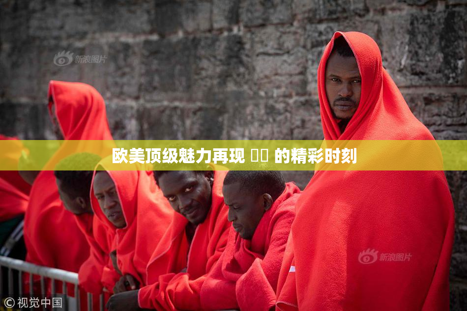 欧美顶级魅力再现 ❌‌ 的精彩时刻