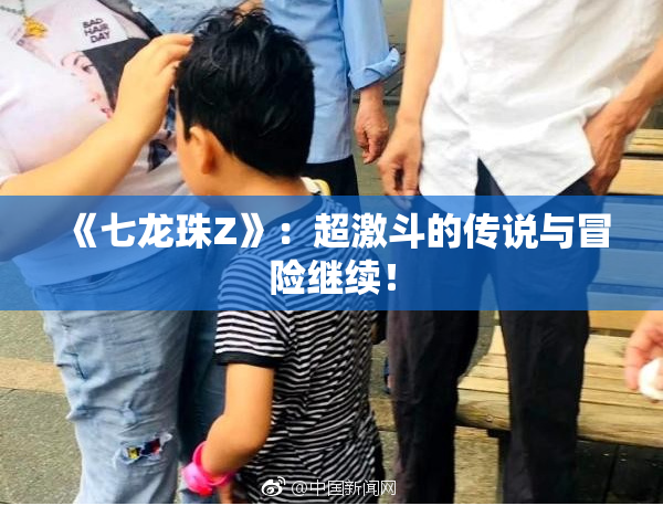 《七龙珠Z》：超激斗的传说与冒险继续！