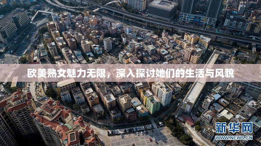 欧美熟女魅力无限，深入探讨她们的生活与风貌