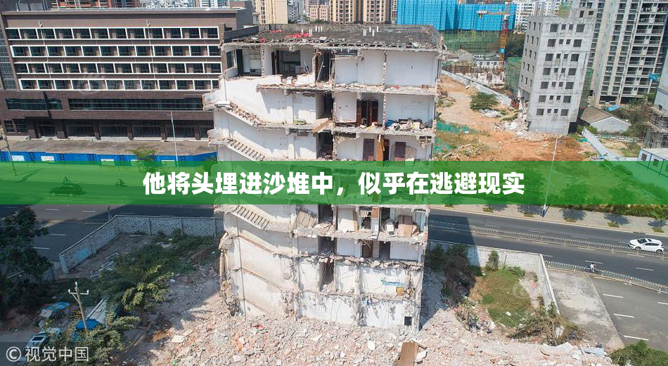 他将头埋进沙堆中，似乎在逃避现实