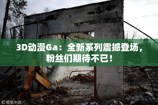3D动漫Ga：全新系列震撼登场，粉丝们期待不已！
