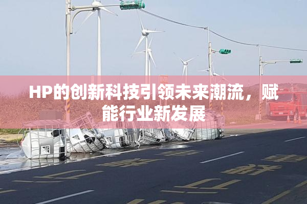 HP的创新科技引领未来潮流，赋能行业新发展
