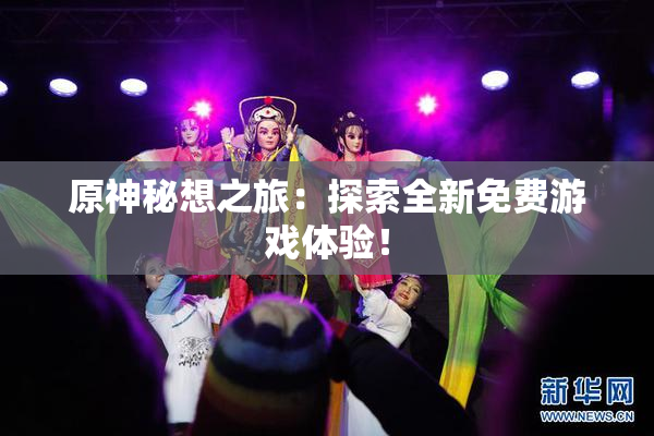 原神秘想之旅：探索全新免费游戏体验！