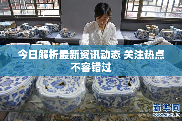 今日解析最新资讯动态 关注热点不容错过