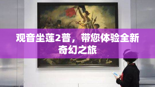 观音坐莲2普，带您体验全新奇幻之旅