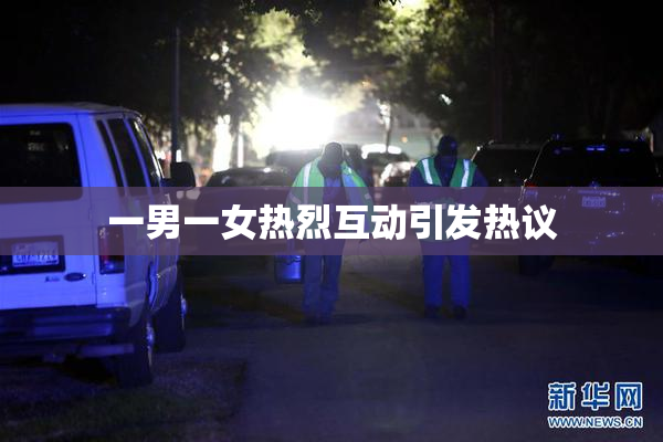 一男一女热烈互动引发热议