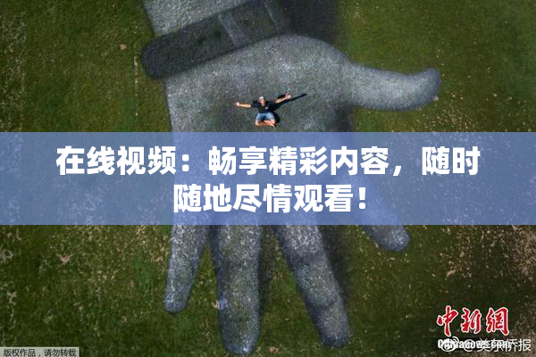 在线视频：畅享精彩内容，随时随地尽情观看！