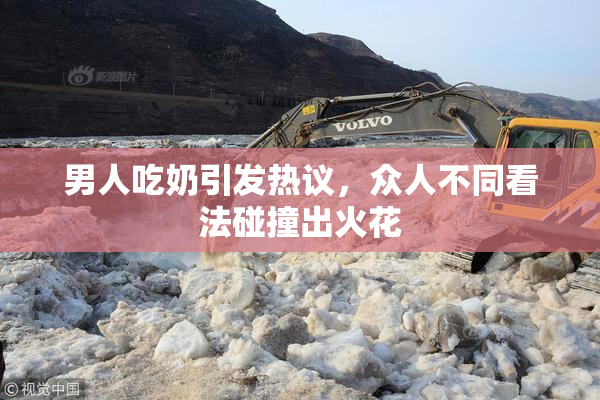 男人吃奶引发热议，众人不同看法碰撞出火花