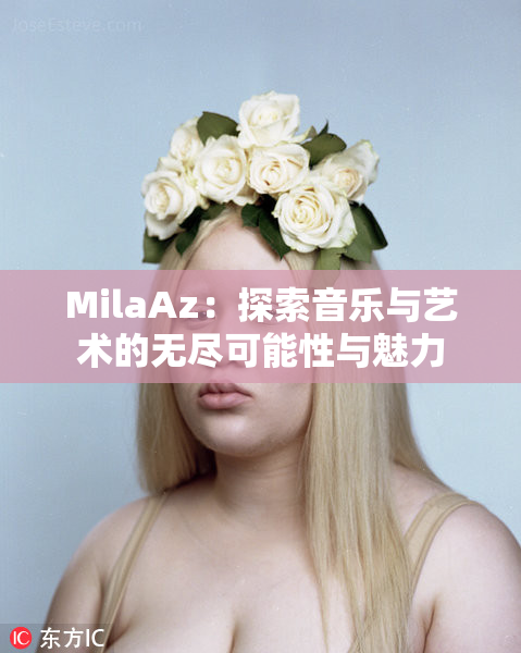 MilaAz：探索音乐与艺术的无尽可能性与魅力