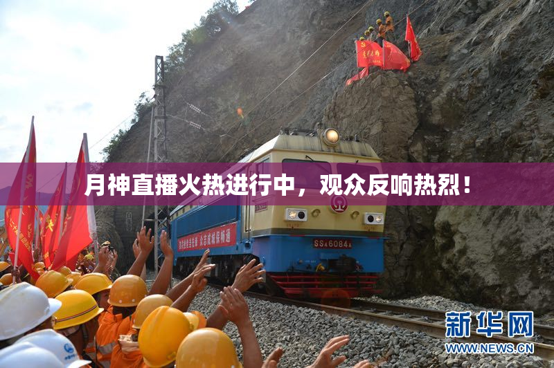 月神直播火热进行中，观众反响热烈！