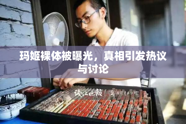 玛姬裸体被曝光，真相引发热议与讨论