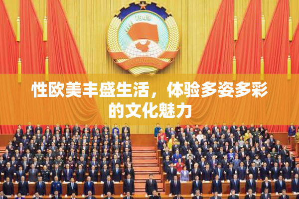 性欧美丰盛生活，体验多姿多彩的文化魅力