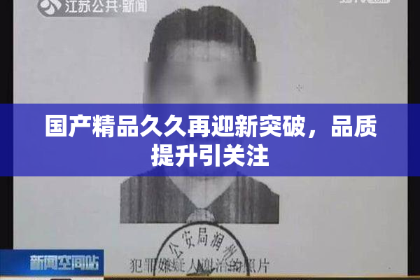 国产精品久久再迎新突破，品质提升引关注