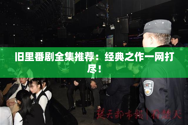 旧里番剧全集推荐：经典之作一网打尽！