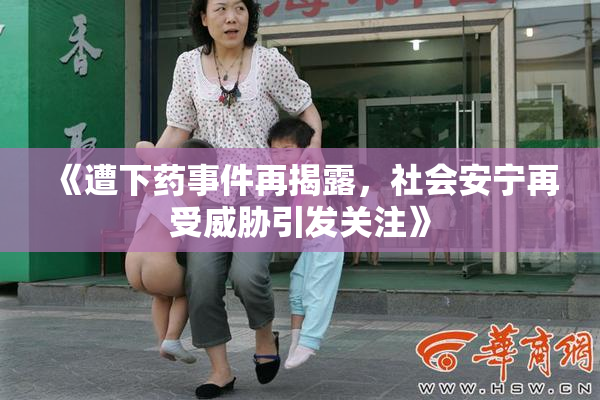 《遭下药事件再揭露，社会安宁再受威胁引发关注》