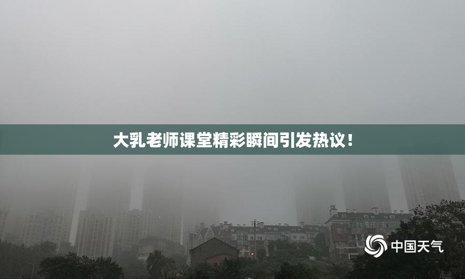 大乳老师课堂精彩瞬间引发热议！