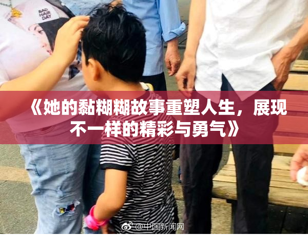 《她的黏糊糊故事重塑人生，展现不一样的精彩与勇气》