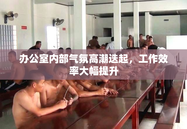 办公室内部气氛高潮迭起，工作效率大幅提升