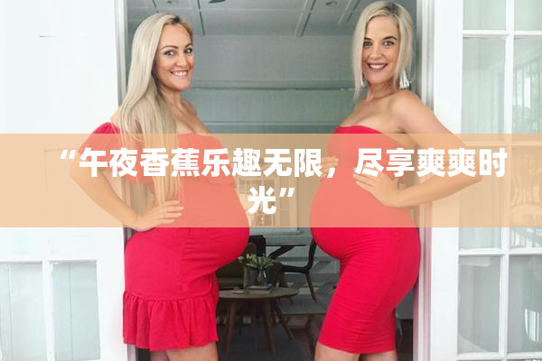 “午夜香蕉乐趣无限，尽享爽爽时光”