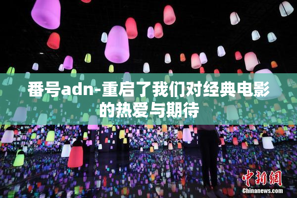番号adn-重启了我们对经典电影的热爱与期待