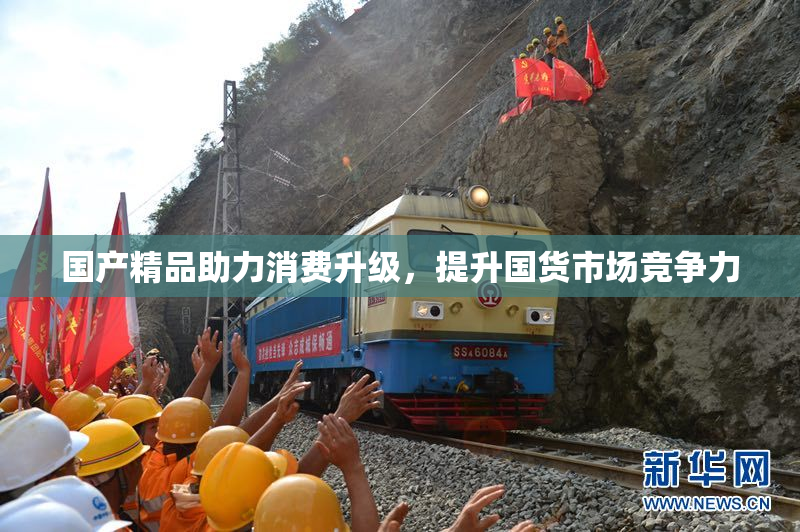 国产精品助力消费升级，提升国货市场竞争力