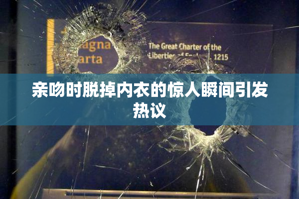 亲吻时脱掉内衣的惊人瞬间引发热议