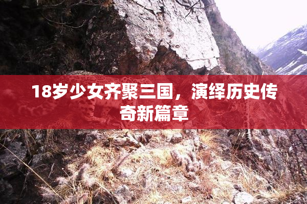 18岁少女齐聚三国，演绎历史传奇新篇章