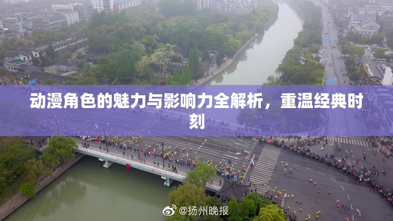 动漫角色的魅力与影响力全解析，重温经典时刻