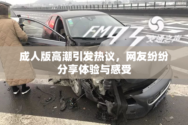 成人版高潮引发热议，网友纷纷分享体验与感受