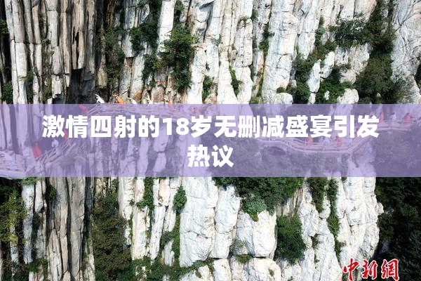 激情四射的18岁无删减盛宴引发热议