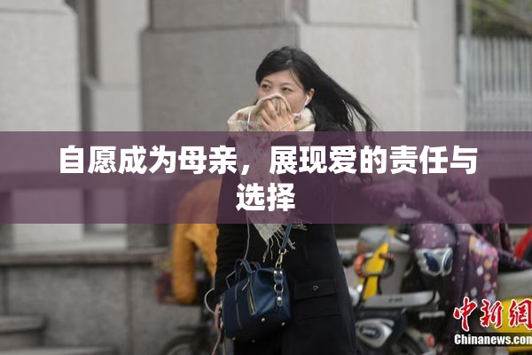 自愿成为母亲，展现爱的责任与选择