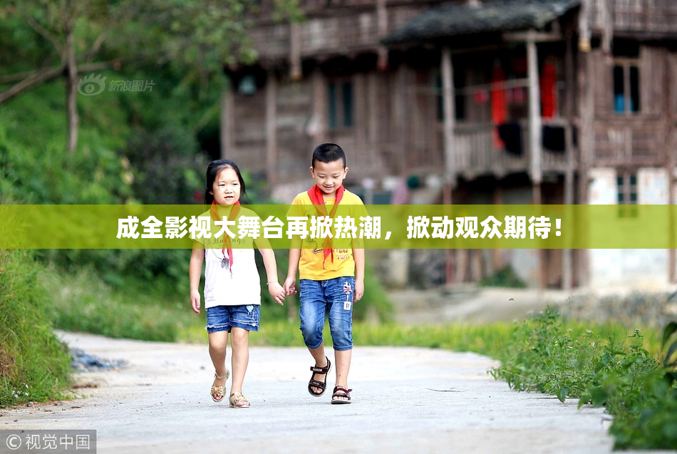 成全影视大舞台再掀热潮，掀动观众期待！
