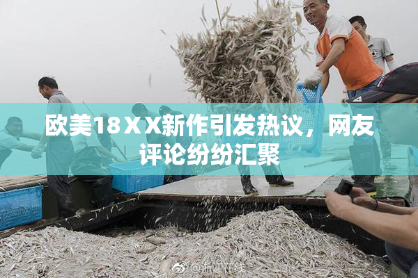 欧美18ⅩX新作引发热议，网友评论纷纷汇聚