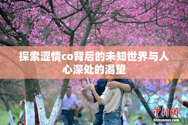 探索涩情co背后的未知世界与人心深处的渴望