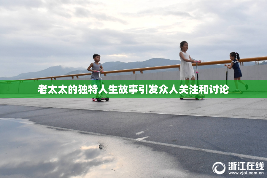老太太的独特人生故事引发众人关注和讨论