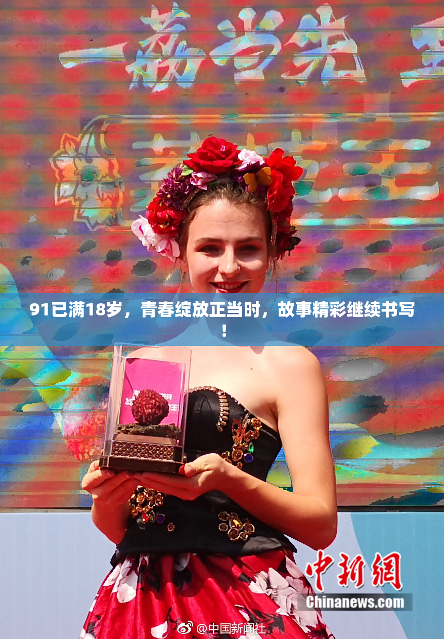 91已满18岁，青春绽放正当时，故事精彩继续书写！