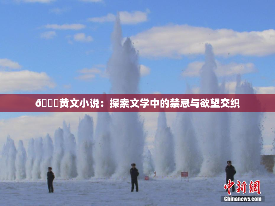 🔞黄文小说：探索文学中的禁忌与欲望交织