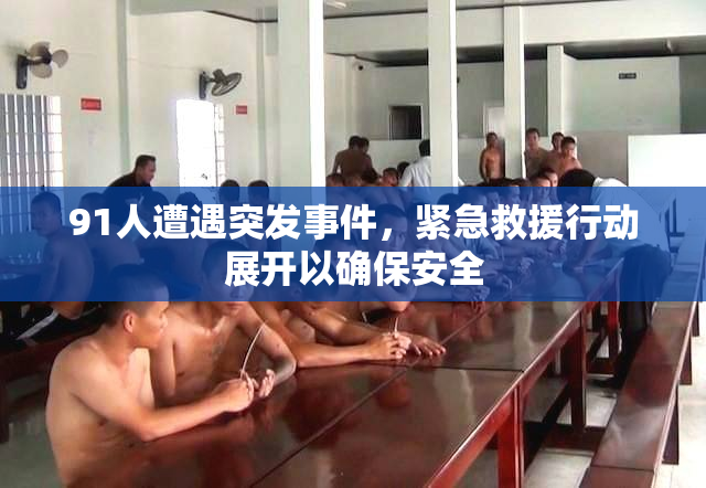 91人遭遇突发事件，紧急救援行动展开以确保安全