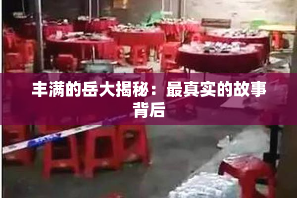 丰满的岳大揭秘：最真实的故事背后