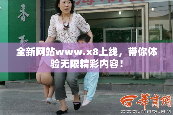 全新网站www.x8上线，带你体验无限精彩内容！