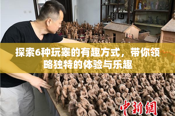 探索6种玩睾的有趣方式，带你领略独特的体验与乐趣