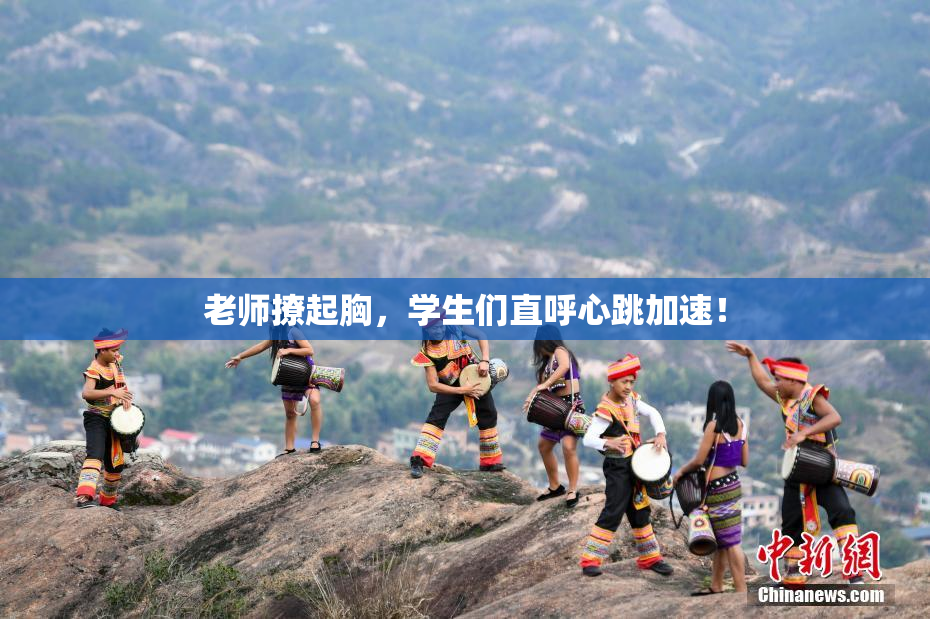 老师撩起胸，学生们直呼心跳加速！