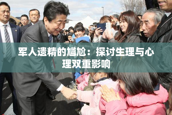 军人遗精的尴尬：探讨生理与心理双重影响