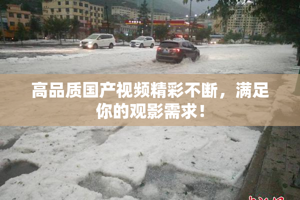 高品质国产视频精彩不断，满足你的观影需求！