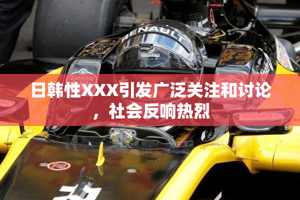 日韩性XXX引发广泛关注和讨论，社会反响热烈