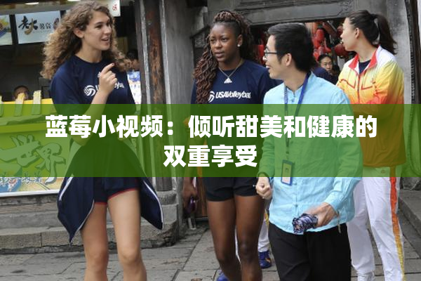 蓝莓小视频：倾听甜美和健康的双重享受